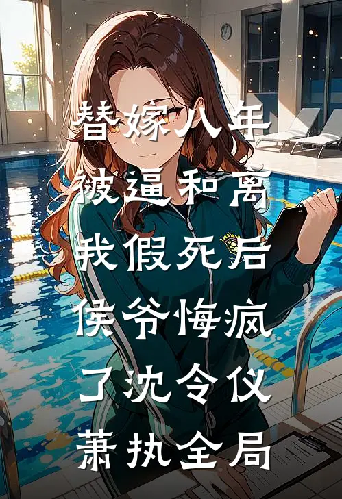 替嫁八年被逼和离，我假死后侯爷悔疯了沈令仪萧执全局