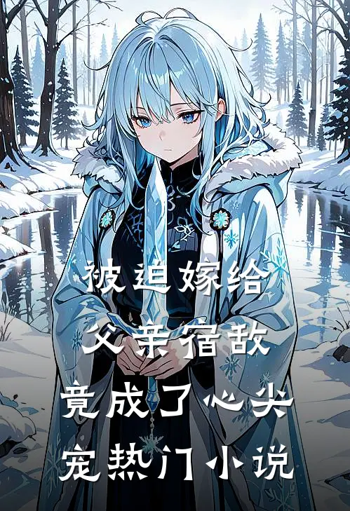 被迫嫁给父亲宿敌，竟成了心尖宠热门小说
