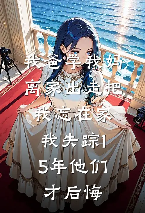 我爸学我妈离家出走把我忘在家，我失踪15年他们才后悔