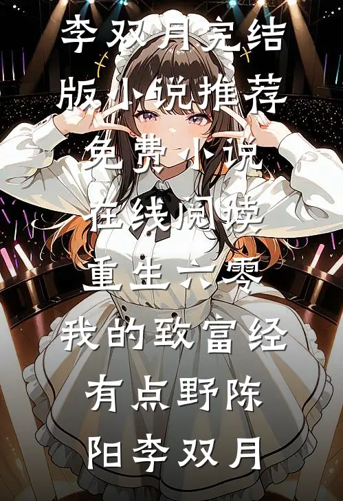 重生六零：我的致富经有点野陈阳李双月完结版小说推荐_免费小说在线阅读重生六零：我的致富经有点野(陈阳李双月)