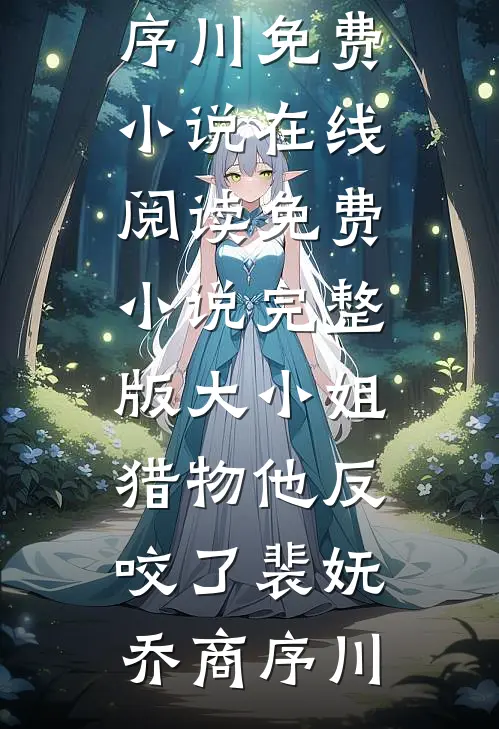 大小姐，猎物他反咬了(裴妩乔商序川)免费小说在线阅读_免费小说完整版大小姐，猎物他反咬了裴妩乔商序川