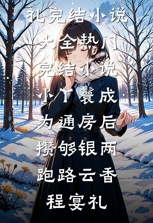 小丫鬟成为通房后，攒够银两跑路云香程宴礼完结小说大全_热门完结小说小丫鬟成为通房后，攒够银两跑路云香程宴礼