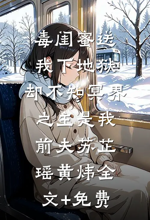 毒闺蜜送我下地狱，却不知冥界之主是我前夫苏芷瑶黄炜全文+免费