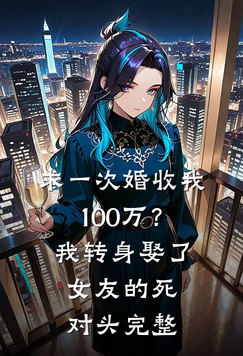 求一次婚收我100万？我转身娶了女友的死对头完整