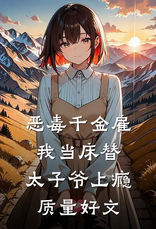 恶毒千金雇我当床替，太子爷上瘾质量好文