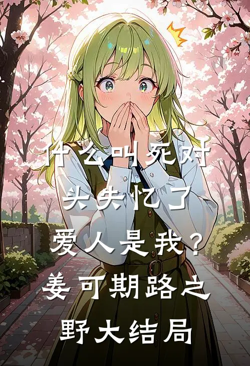 什么叫死对头失忆了，爱人是我？姜可期路之野大结局