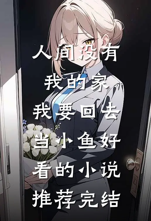 人间没有我的家，我要回去当小鱼好看的小说推荐完结