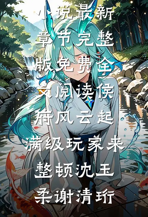 侯府风云起，满级玩家来整顿沈玉柔谢清珩小说最新章节_完整版免费全文阅读侯府风云起，满级玩家来整顿沈玉柔谢清珩