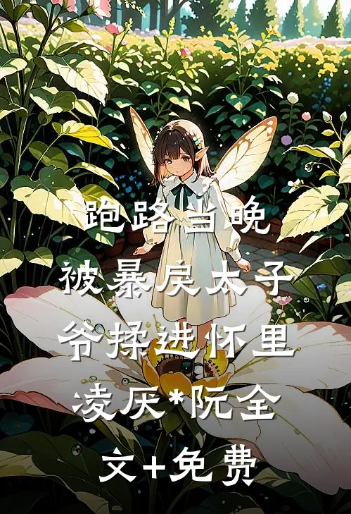 跑路当晚，被暴戾太子爷揉进怀里凌厌*阮全文+免费
