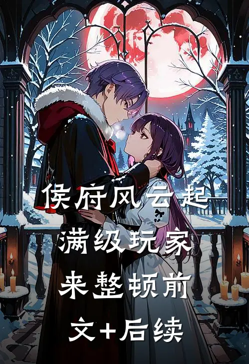 侯府风云起，满级玩家来整顿前文+后续