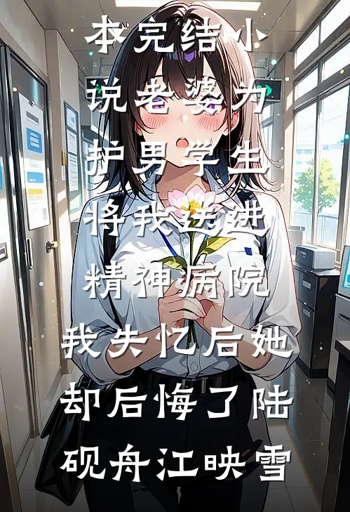 老婆为护男学生将我送进精神病院，我失忆后她却后悔了陆砚舟江映雪在哪看免费小说_完本完结小说老婆为护男学生将我送进精神病院，我失忆后她却后悔了(陆砚舟江映雪)