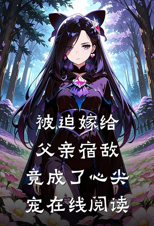 被迫嫁给父亲宿敌，竟成了心尖宠在线阅读