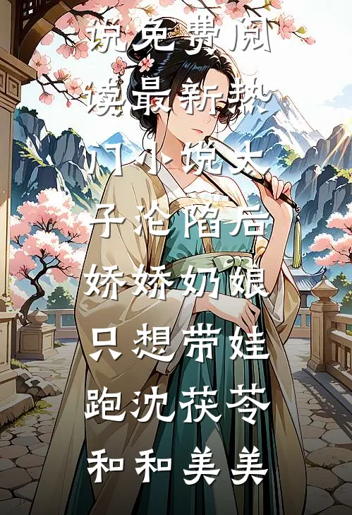 太子沦陷后，娇娇奶娘只想带娃跑(沈茯苓和和美美)无弹窗小说免费阅读_最新热门小说太子沦陷后，娇娇奶娘只想带娃跑(沈茯苓和和美美)