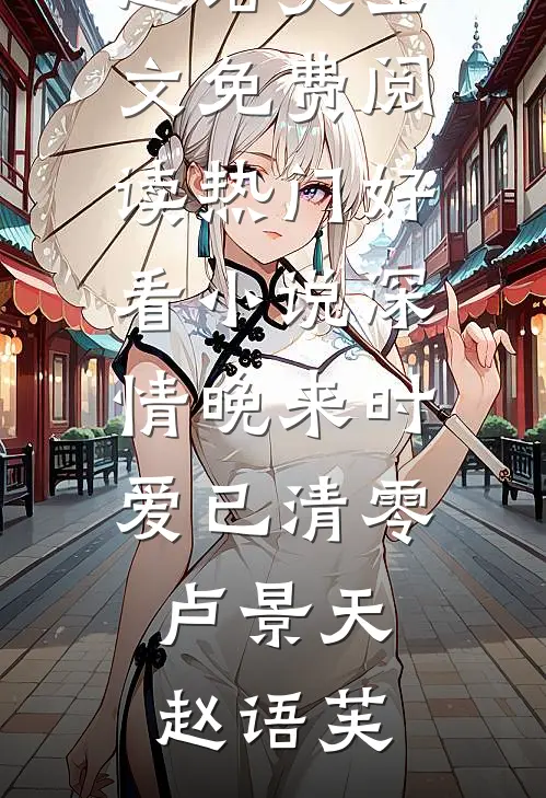 深情晚来时爱已清零(卢景天赵语芙)全文免费阅读_热门好看小说深情晚来时爱已清零(卢景天赵语芙)