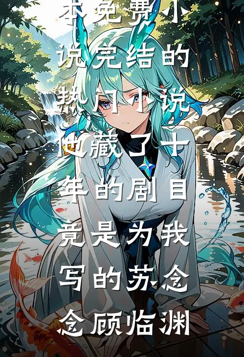 他藏了十年的剧目，竟是为我写的苏念念顾临渊完本免费小说_完结的热门小说他藏了十年的剧目，竟是为我写的(苏念念顾临渊)