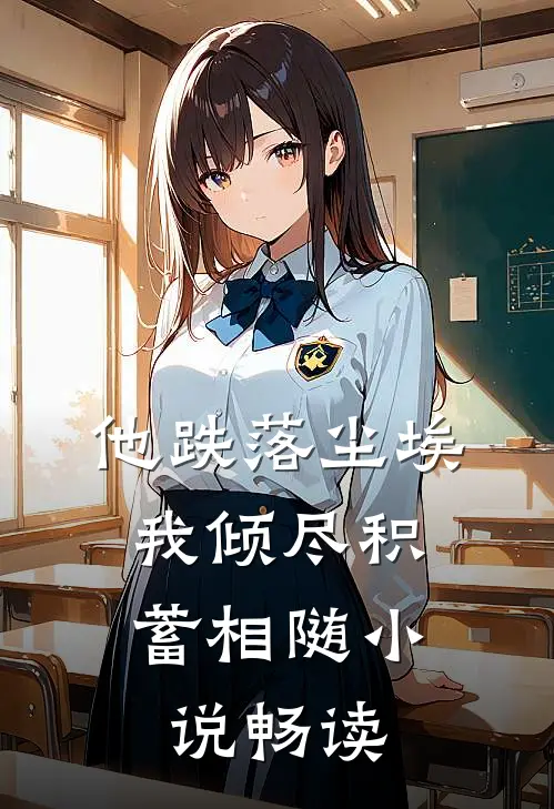 他跌落尘埃，我倾尽积蓄相随小说畅读