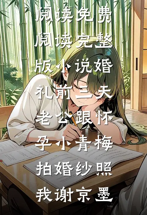 婚礼前三天，老公跟怀孕小青梅拍婚纱照我谢京墨全文免费阅读_免费阅读完整版小说婚礼前三天，老公跟怀孕小青梅拍婚纱照我谢京墨