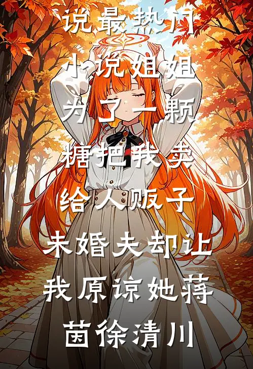 姐姐为了一颗糖把我卖给人贩子，未婚夫却让我原谅她蒋茵徐清川新热门小说_最热门小说姐姐为了一颗糖把我卖给人贩子，未婚夫却让我原谅她蒋茵徐清川