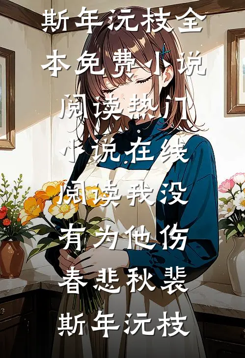 我没有为他伤春悲秋裴斯年沅枝全本免费小说阅读_热门小说在线阅读我没有为他伤春悲秋(裴斯年沅枝)