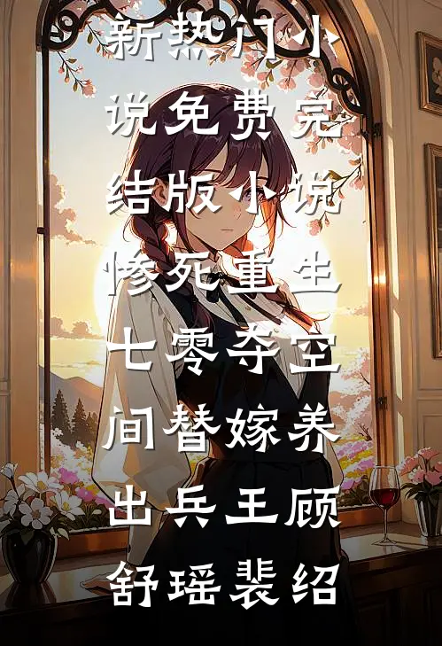 惨死重生七零夺空间替嫁养出兵王(顾舒瑶裴绍)新热门小说_免费完结版小说惨死重生七零夺空间替嫁养出兵王(顾舒瑶裴绍)