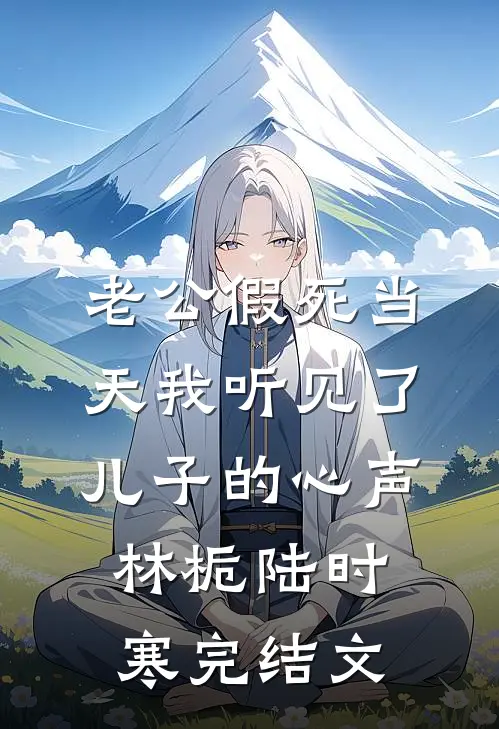 老公假死当天我听见了儿子的心声林栀陆时寒完结文