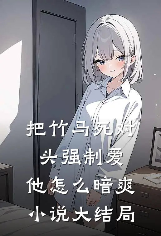 把竹马死对头强制爱，他怎么暗爽小说大结局
