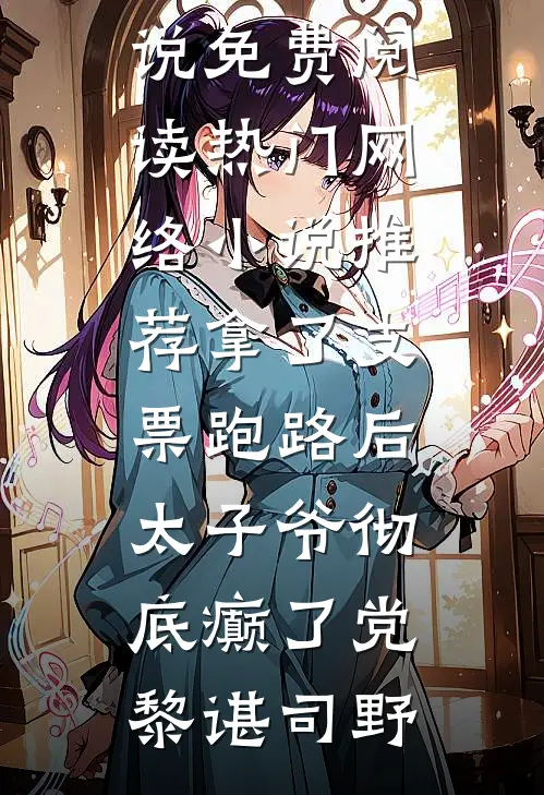 拿了支票跑路后，太子爷彻底癫了(党黎谌司野)免费小说免费阅读_热门网络小说推荐拿了支票跑路后，太子爷彻底癫了(党黎谌司野)