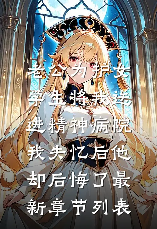 老公为护女学生将我送进精神病院，我失忆后他却后悔了最新章节列表