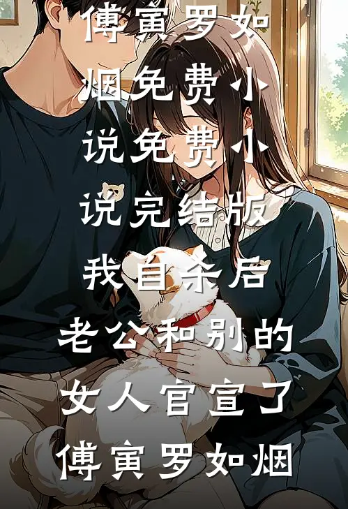我自杀后，老公和别的女人官宣了傅寅罗如烟免费小说_免费小说完结版我自杀后，老公和别的女人官宣了(傅寅罗如烟)