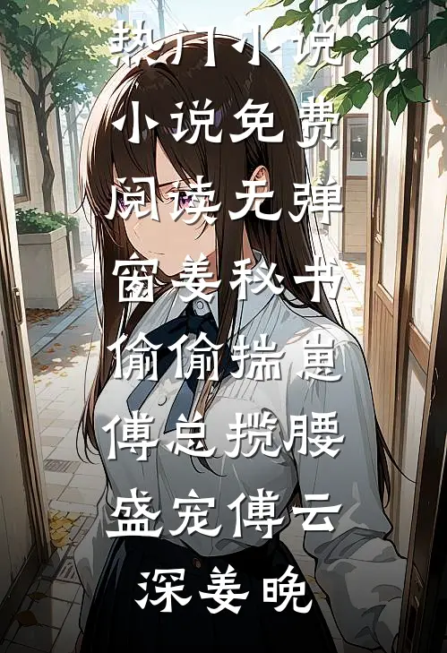 姜秘书偷偷揣崽，傅总揽腰盛宠傅云深姜晚完结热门小说_小说免费阅读无弹窗姜秘书偷偷揣崽，傅总揽腰盛宠(傅云深姜晚)