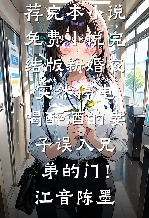 新婚夜突然停电，喝醉酒的妻子误入兄弟的门！(江音陈墨)推荐完本小说_免费小说完结版新婚夜突然停电，喝醉酒的妻子误入兄弟的门！江音陈墨