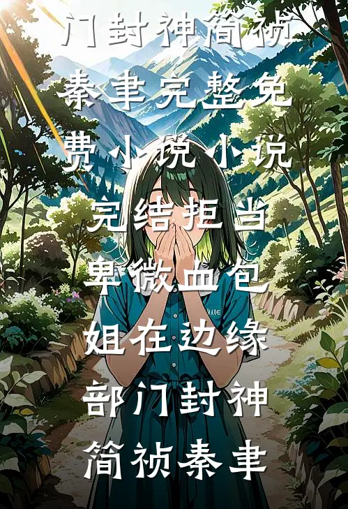拒当卑微血包，姐在边缘部门封神(简祯秦聿)完整免费小说_小说完结拒当卑微血包，姐在边缘部门封神简祯秦聿