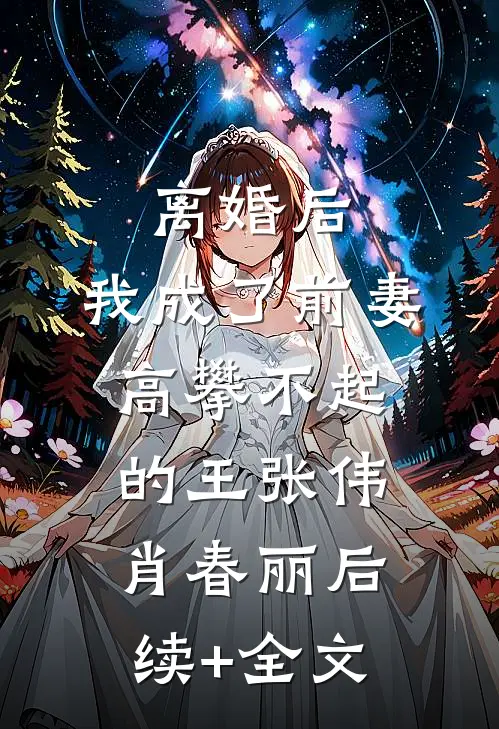 离婚后，我成了前妻高攀不起的王张伟肖春丽后续+全文