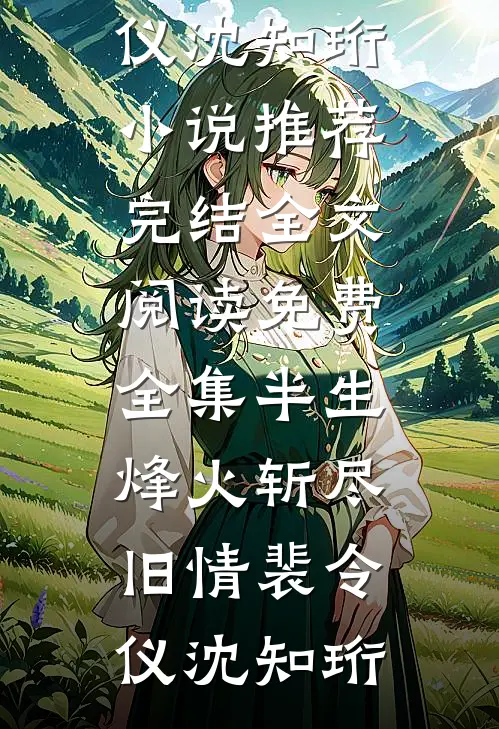 半生烽火斩尽旧情裴令仪沈知珩小说推荐完结_全文阅读免费全集半生烽火斩尽旧情(裴令仪沈知珩)
