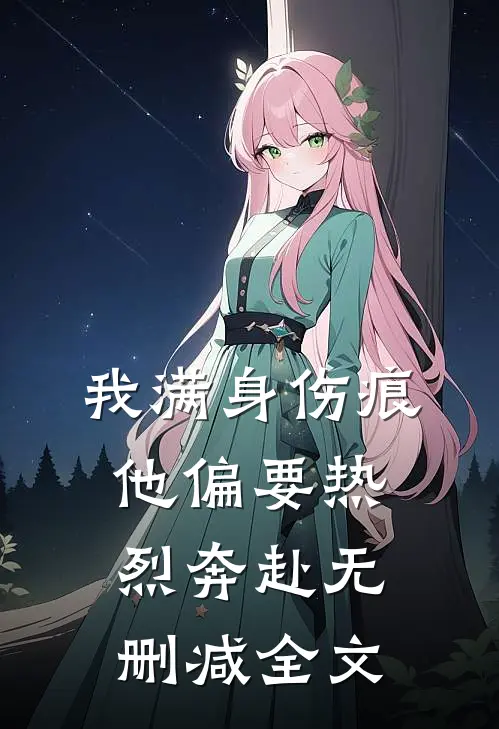 我满身伤痕，他偏要热烈奔赴无删减全文
