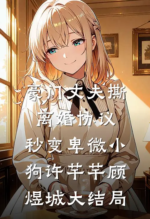 豪门丈夫撕离婚协议，秒变卑微小狗许芊芊顾煜城大结局