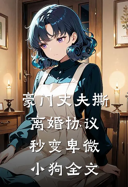 豪门丈夫撕离婚协议，秒变卑微小狗全文