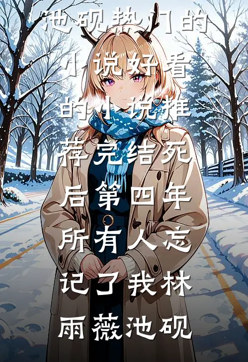 死后第四年，所有人忘记了我林雨薇池砚热门的小说_好看的小说推荐完结死后第四年，所有人忘记了我(林雨薇池砚)
