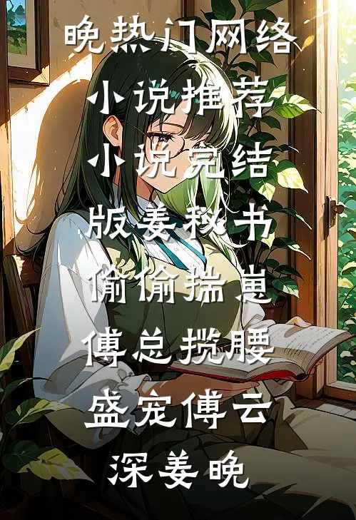 姜秘书偷偷揣崽，傅总揽腰盛宠傅云深姜晚热门网络小说推荐_小说完结版姜秘书偷偷揣崽，傅总揽腰盛宠(傅云深姜晚)