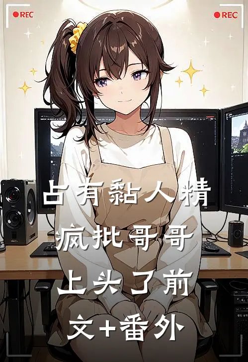 占有黏人精，疯批哥哥上头了前文+番外
