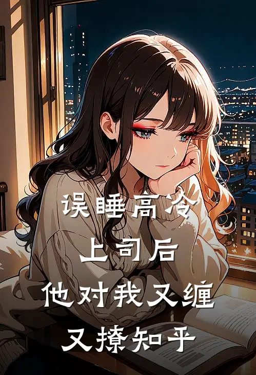误睡高冷上司后，他对我又缠又撩知乎
