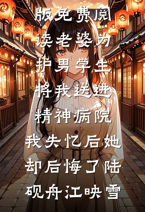 老婆为护男学生将我送进精神病院，我失忆后她却后悔了(陆砚舟江映雪)完整版小说_完整版免费阅读老婆为护男学生将我送进精神病院，我失忆后她却后悔了陆砚舟江映雪
