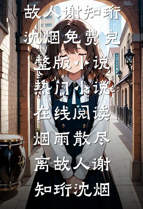 烟雨散尽离故人谢知珩沈烟免费完整版小说_热门小说在线阅读烟雨散尽离故人(谢知珩沈烟)