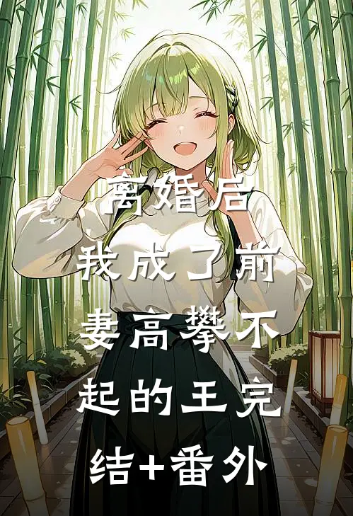 离婚后，我成了前妻高攀不起的王完结+番外