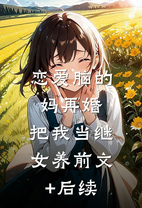 恋爱脑的妈再婚，把我当继女养前文+后续