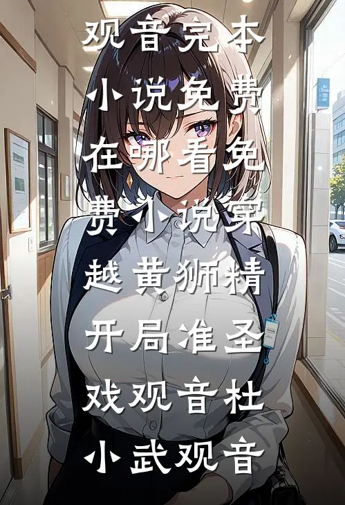 穿越黄狮精，开局准圣戏观音(杜小武观音)完本小说免费_在哪看免费小说穿越黄狮精，开局准圣戏观音杜小武观音