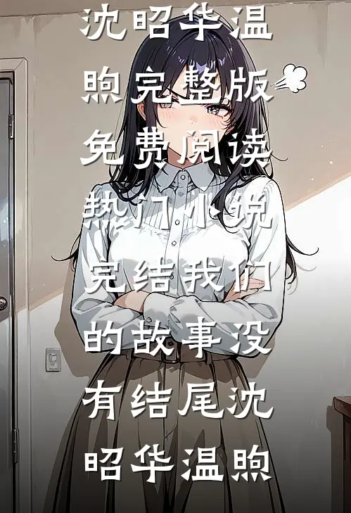 我们的故事没有结尾沈昭华温煦完整版免费阅读_热门小说完结我们的故事没有结尾沈昭华温煦