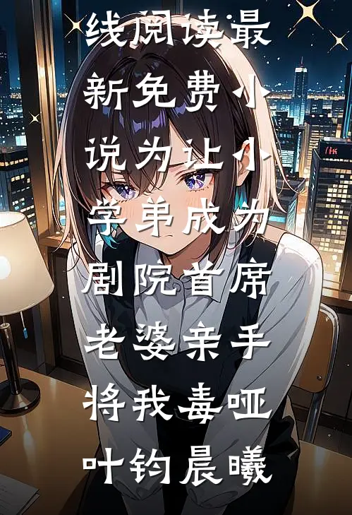 为让小学弟成为剧院首席，老婆亲手将我毒哑(叶钧晨曦)免费小说在线阅读_最新免费小说为让小学弟成为剧院首席，老婆亲手将我毒哑叶钧晨曦