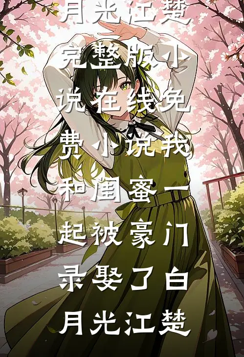 我和闺蜜一起被豪门录娶了(白月光江楚)完整版小说_在线免费小说我和闺蜜一起被豪门录娶了(白月光江楚)