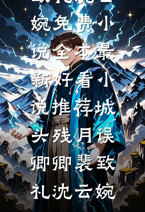 城头残月误卿卿裴致礼沈云婉免费小说全本_最新好看小说推荐城头残月误卿卿(裴致礼沈云婉)